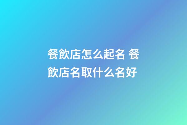 餐飲店怎么起名 餐飲店名取什么名好-第1張-店鋪起名-玄機派